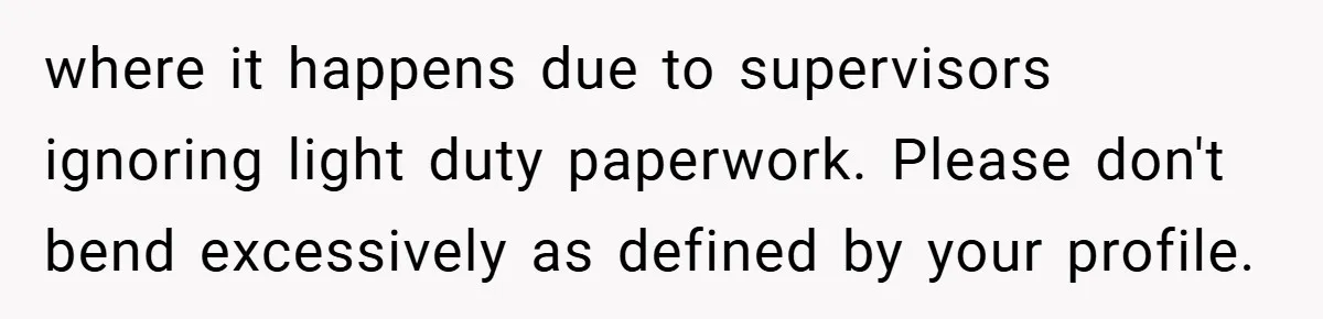 where it happens due to supervisors ignoring light duty paperwork. Please don't bend excessively as defined by your profile.