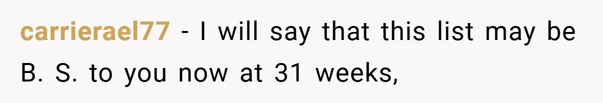 carrierael77 − I will say that this list may be B. S. to you now at 31 weeks,