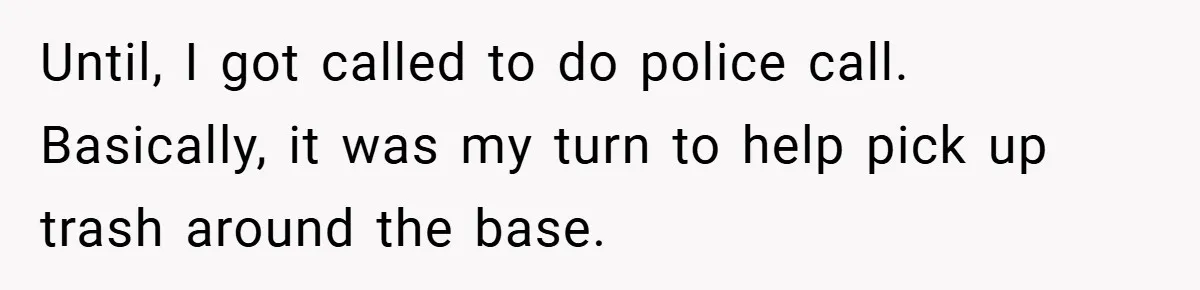 Until, I got called to do police call. Basically, it was my turn to help pick up trash around the base.