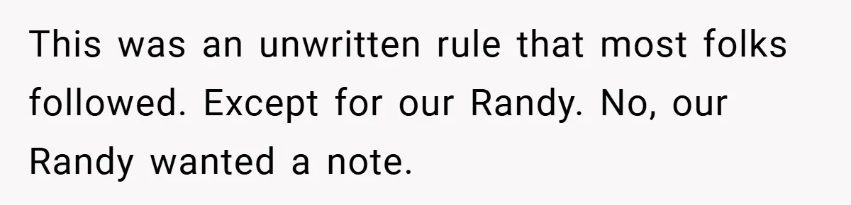 This was an unwritten rule that most folks followed. Except for our Randy. No, our Randy wanted a note.
