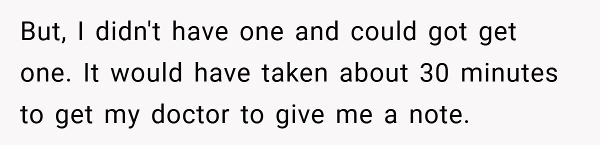 But, I didn't have one and could got get one. It would have taken about 30 minutes to get my doctor to give me a note.