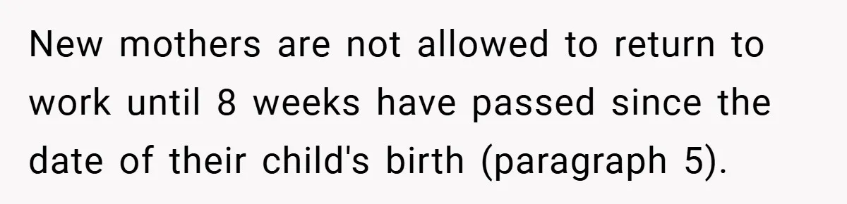 New mothers are not allowed to return to work until 8 weeks have passed since the date of their child's birth (paragraph 5).