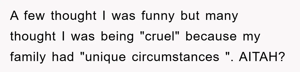 A few thought I was funny but many thought I was being "cruel" because my family had "unique circumstances ". AITAH?