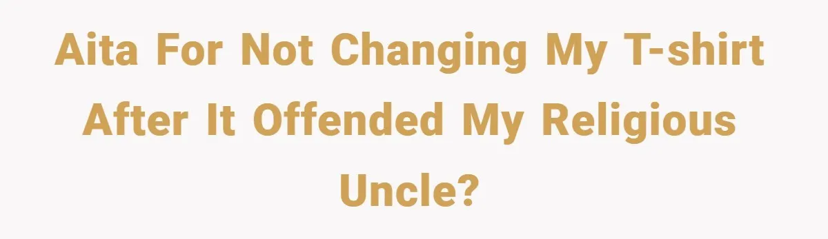 AITA for not changing my t-shirt after it offended my religious uncle?
