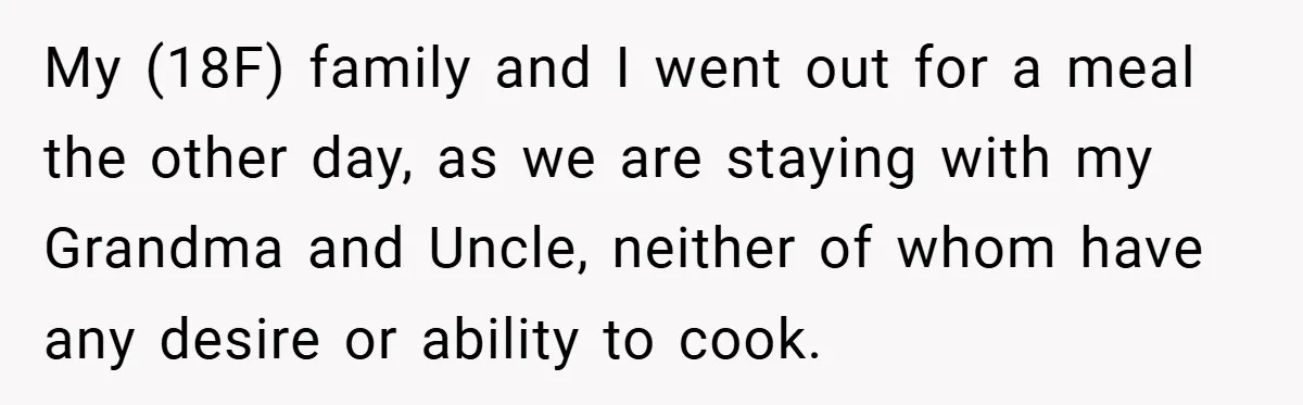 My (18F) family and I went out for a meal the other day, as we are staying with my Grandma and Uncle, neither of whom have any desire or ability...