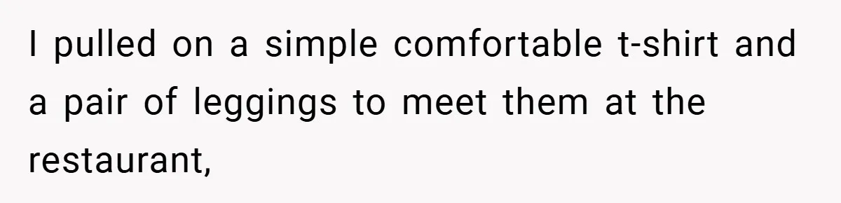 I pulled on a simple comfortable t-shirt and a pair of leggings to meet them at the restaurant,