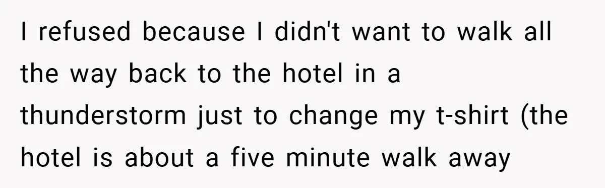 I refused because I didn't want to walk all the way back to the hotel in a thunderstorm just to change my t-shirt (the hotel is about a five minute...