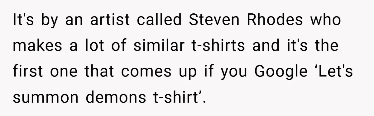 It's by an artist called Steven Rhodes who makes a lot of similar t-shirts and it's the first one that comes up if you Google ‘Let's summon demons t-shirt’.