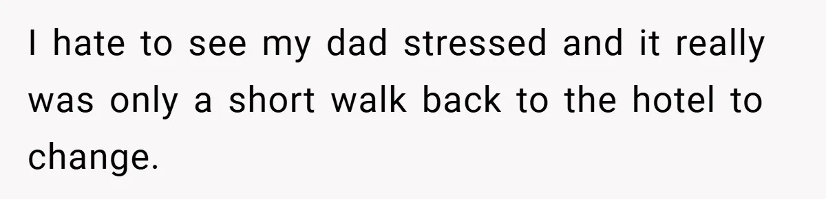 I hate to see my dad stressed and it really was only a short walk back to the hotel to change.
