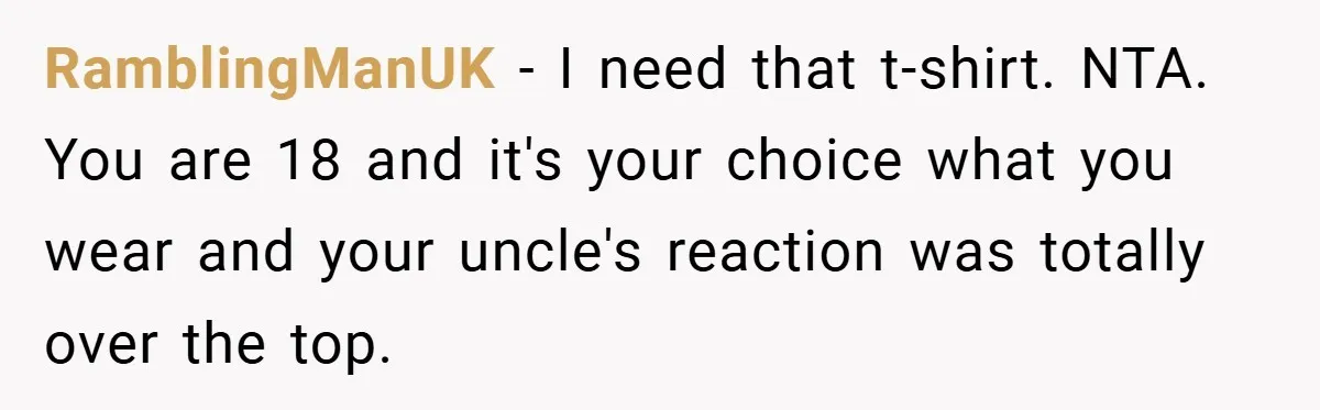 RamblingManUK − I need that t-shirt. NTA. You are 18 and it's your choice what you wear and your uncle's reaction was totally over the top.