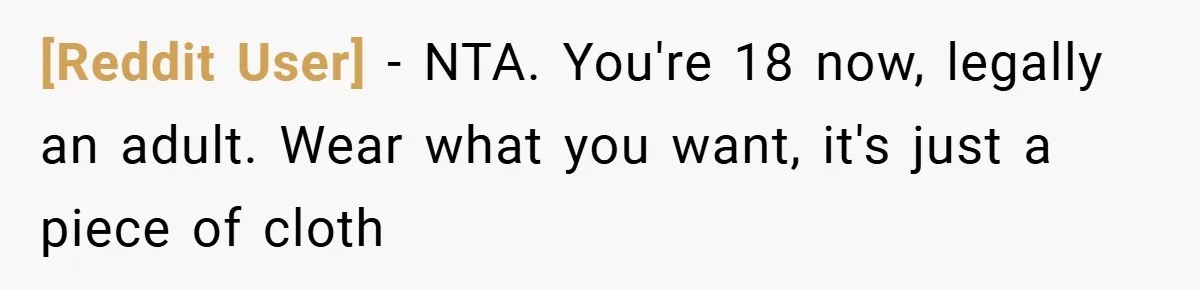 [Reddit User] − NTA. You're 18 now, legally an adult. Wear what you want, it's just a piece of cloth