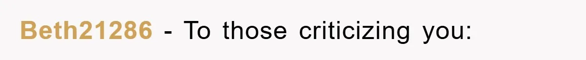 Beth21286 − To those criticizing you: