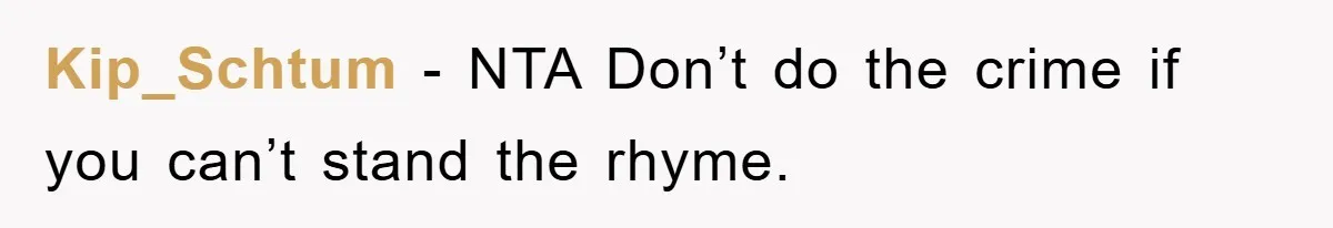 Kip_Schtum − NTA Don’t do the crime if you can’t stand the rhyme.