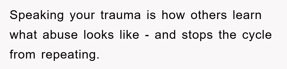 Speaking your trauma is how others learn what abuse looks like - and stops the cycle from repeating.