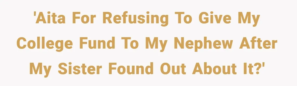 'AITA for refusing to give my college fund to my nephew after my sister found out about it?'