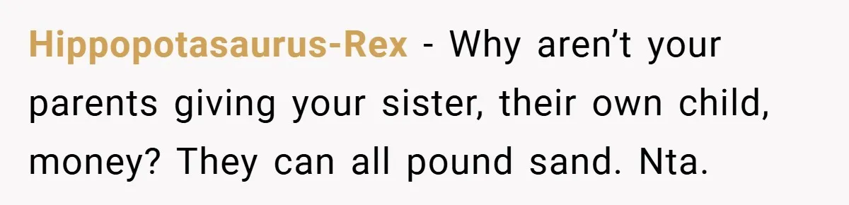 Hippopotasaurus-Rex − Why aren’t your parents giving your sister, their own child, money? They can all pound sand. Nta.