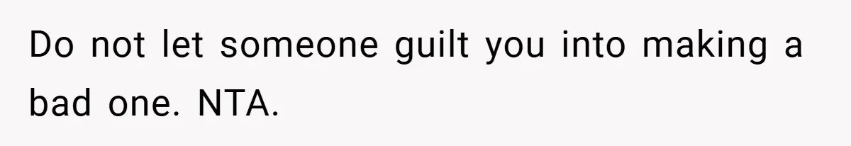 Do not let someone guilt you into making a bad one. NTA.