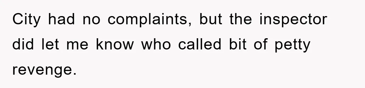 City had no complaints, but the inspector did let me know who called bit of petty revenge.