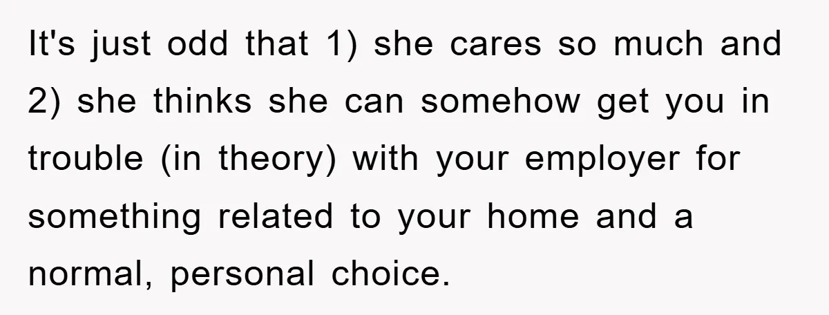 It's just odd that 1) she cares so much and 2) she thinks she can somehow get you in trouble (in theory) with your employer for something related to your...