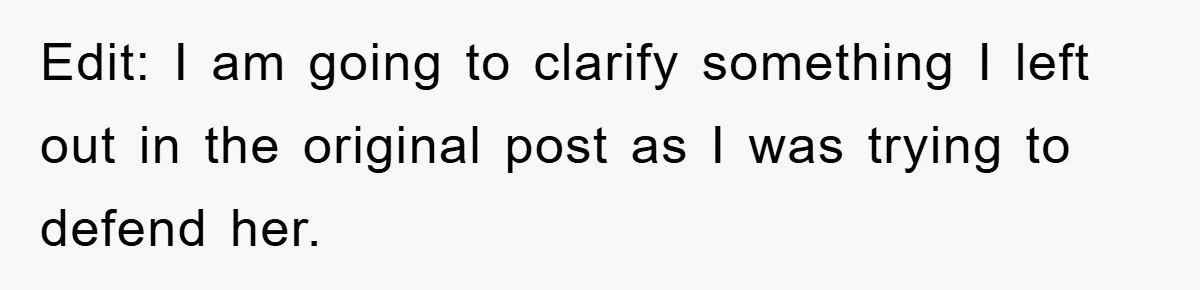 Edit: I am going to clarify something I left out in the original post as I was trying to defend her.