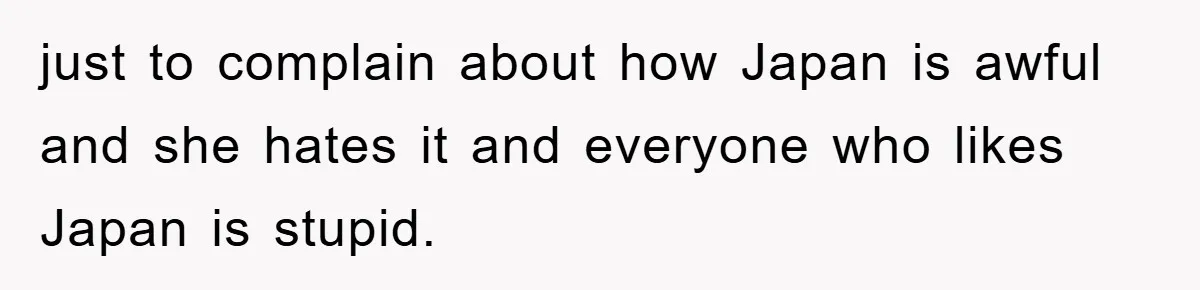 just to complain about how Japan is awful and she hates it and everyone who likes Japan is stupid.