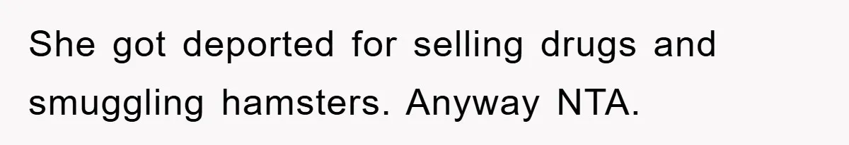 She got deported for selling drugs and smuggling hamsters. Anyway NTA.