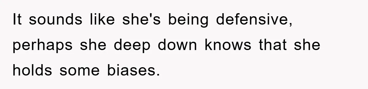 It sounds like she's being defensive, perhaps she deep down knows that she holds some biases.