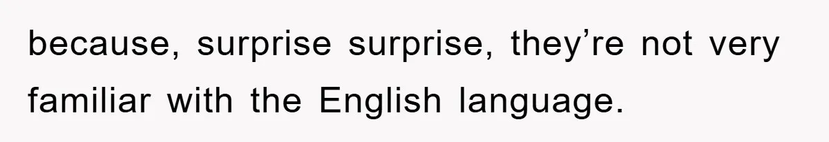 because, surprise surprise, they’re not very familiar with the English language.