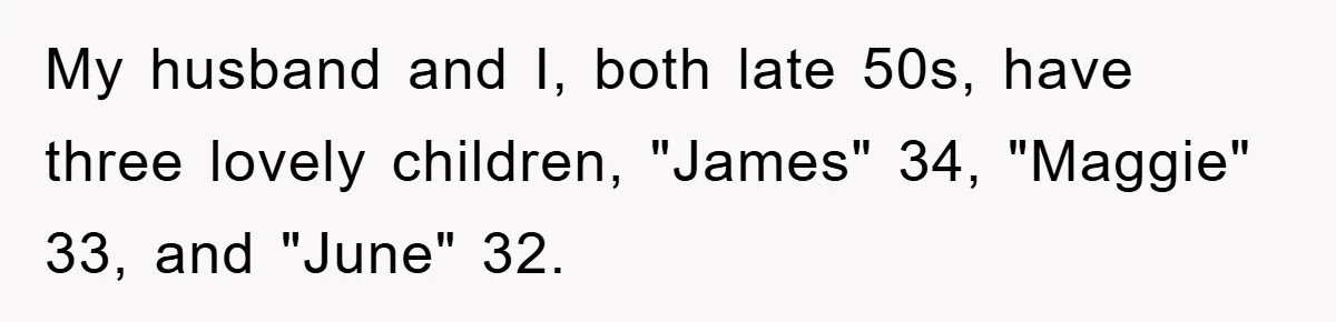 My husband and I, both late 50s, have three lovely children, "James" 34, "Maggie" 33, and "June" 32.