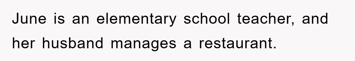 June is an elementary school teacher, and her husband manages a restaurant.