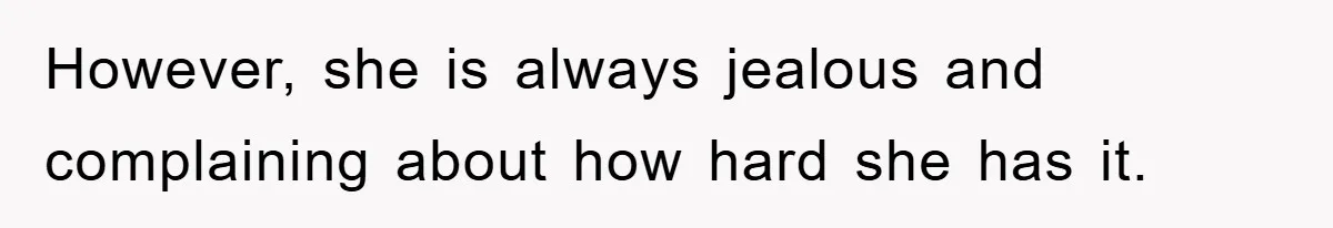 However, she is always jealous and complaining about how hard she has it.