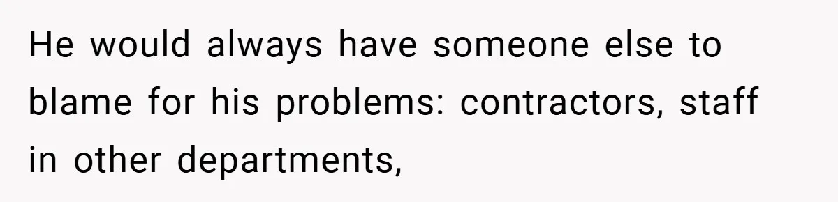 He would always have someone else to blame for his problems: contractors, staff in other departments,