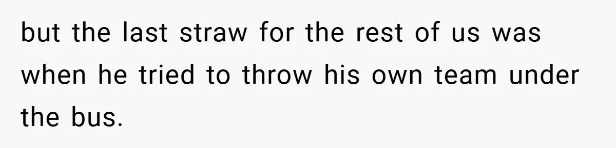 but the last straw for the rest of us was when he tried to throw his own team under the bus.