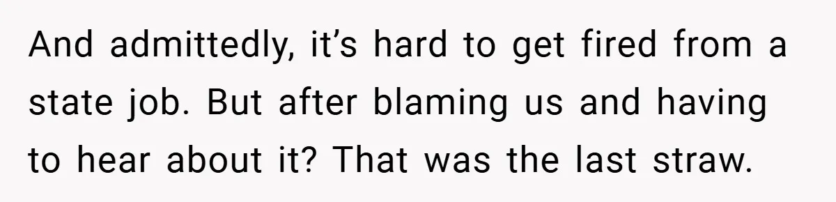 And admittedly, it’s hard to get fired from a state job. But after blaming us and having to hear about it? That was the last straw.