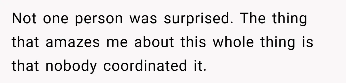Not one person was surprised. The thing that amazes me about this whole thing is that nobody coordinated it.