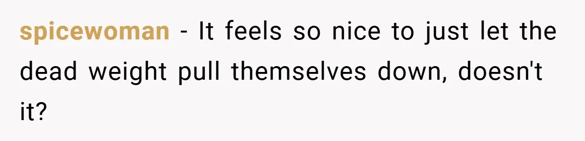 spicewoman − It feels so nice to just let the dead weight pull themselves down, doesn't it?