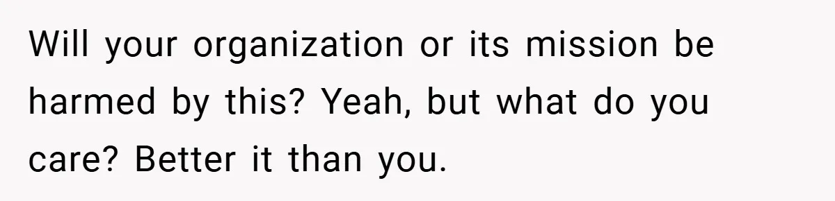 Will your organization or its mission be harmed by this? Yeah, but what do you care? Better it than you.