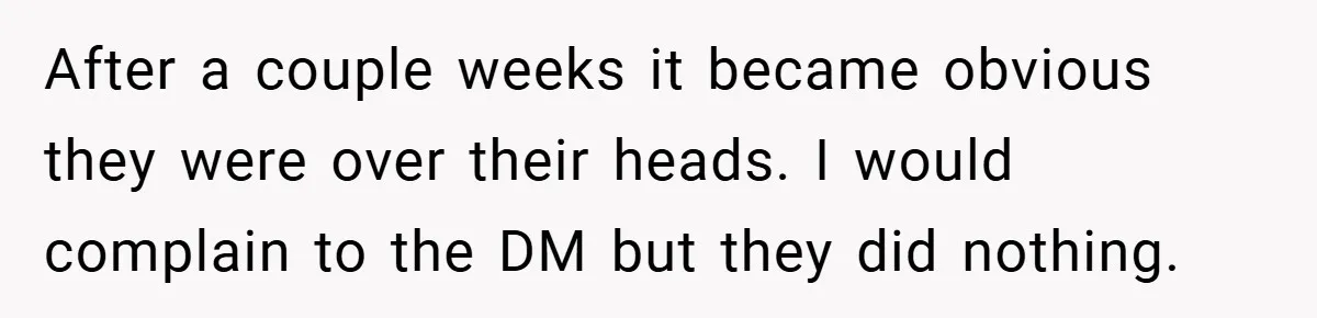 After a couple weeks it became obvious they were over their heads. I would complain to the DM but they did nothing.