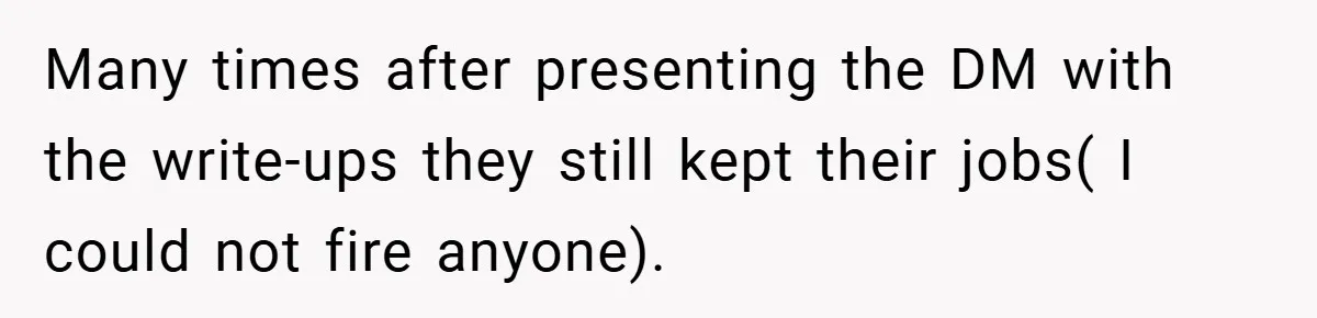 Many times after presenting the DM with the write-ups they still kept their jobs( I could not fire anyone).