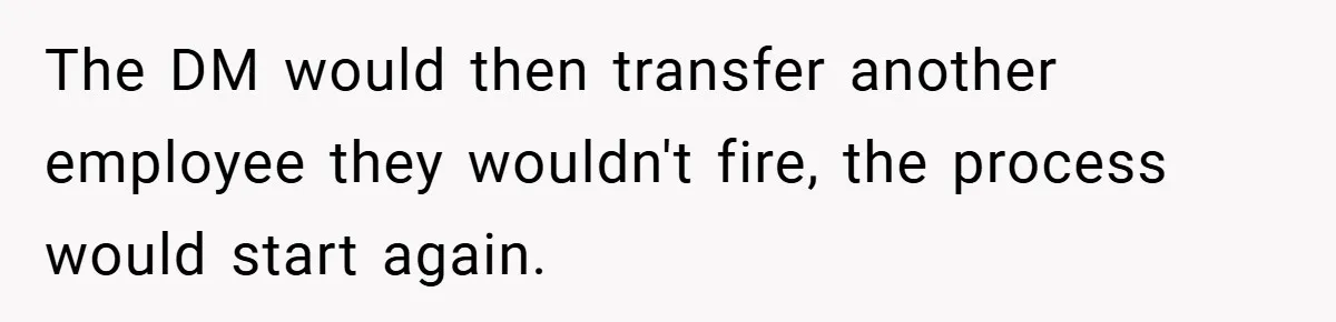 The DM would then transfer another employee they wouldn't fire, the process would start again.