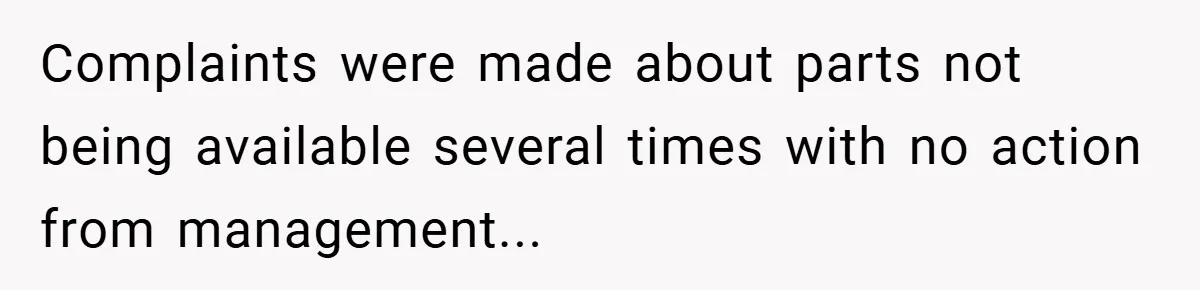 Complaints were made about parts not being available several times with no action from management...