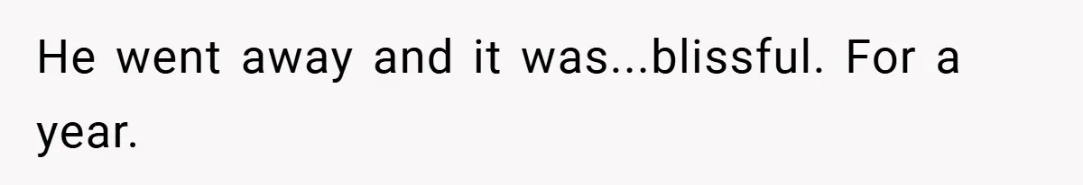 He went away and it was...blissful. For a year.