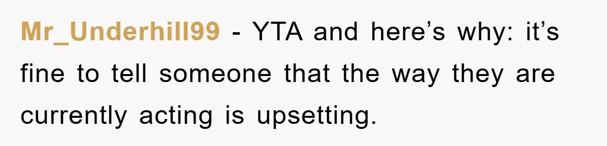 Mr_Underhill99 − YTA and here’s why: it’s fine to tell someone that the way they are currently acting is upsetting.