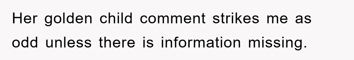 Her golden child comment strikes me as odd unless there is information missing.