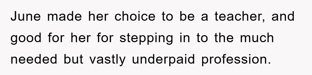 June made her choice to be a teacher, and good for her for stepping in to the much needed but vastly underpaid profession.