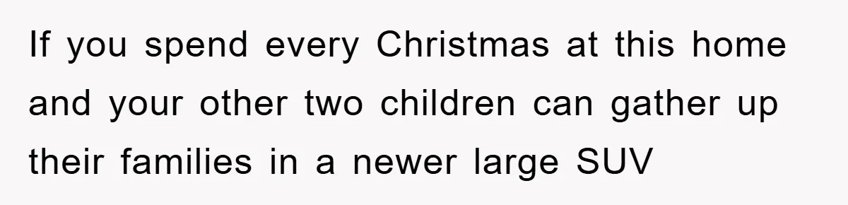 If you spend every Christmas at this home and your other two children can gather up their families in a newer large SUV