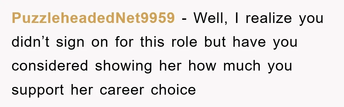 PuzzleheadedNet9959 − Well, I realize you didn’t sign on for this role but have you considered showing her how much you support her career choice