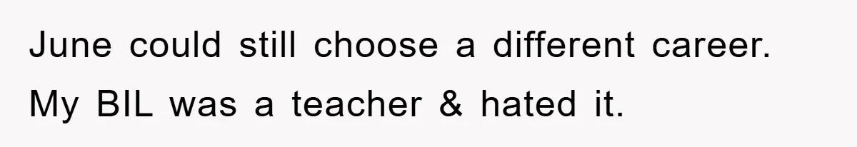 June could still choose a different career. My BIL was a teacher & hated it.