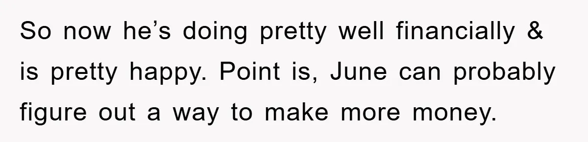 So now he’s doing pretty well financially & is pretty happy. Point is, June can probably figure out a way to make more money.
