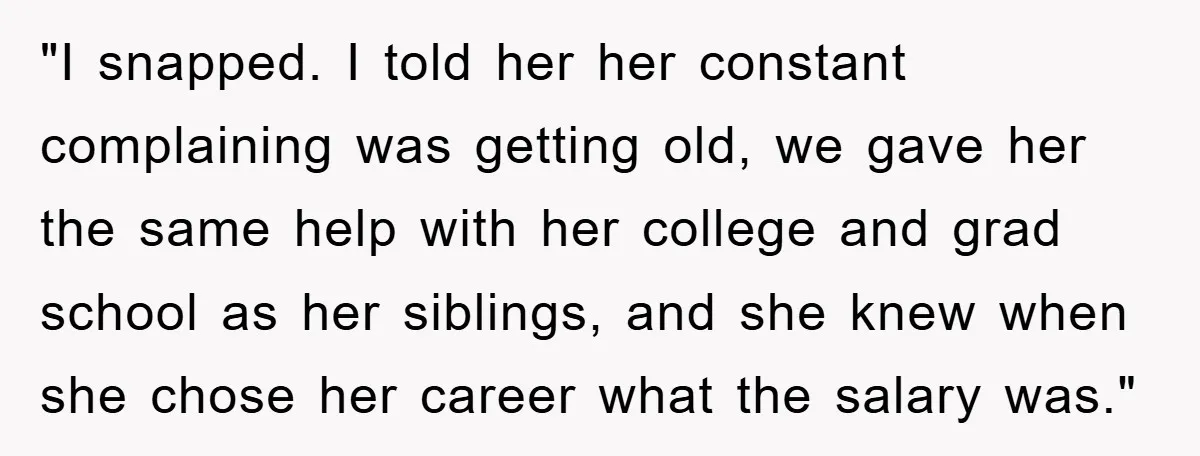 "I snapped. I told her her constant complaining was getting old, we gave her the same help with her college and grad school as her siblings, and she knew when...